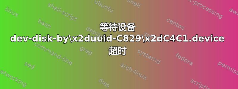 等待设备 dev-disk-by\x2duuid-C829\x2dC4C1.device 超时