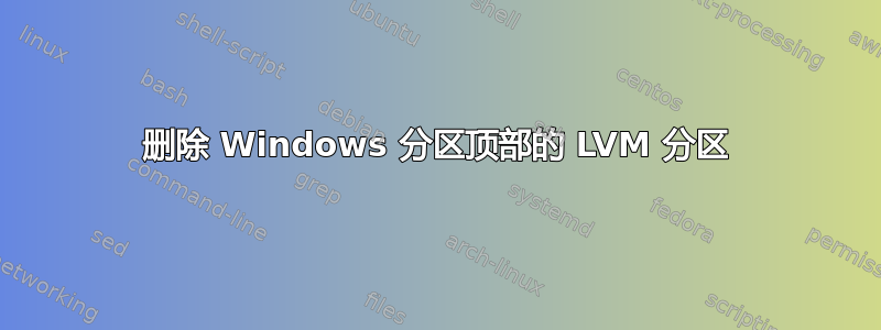 删除 Windows 分区顶部的 LVM 分区