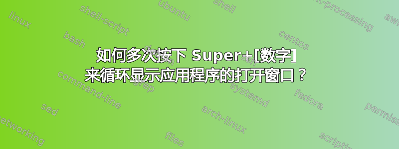 如何多次按下 Super+[数字] 来循环显示应用程序的打开窗口？