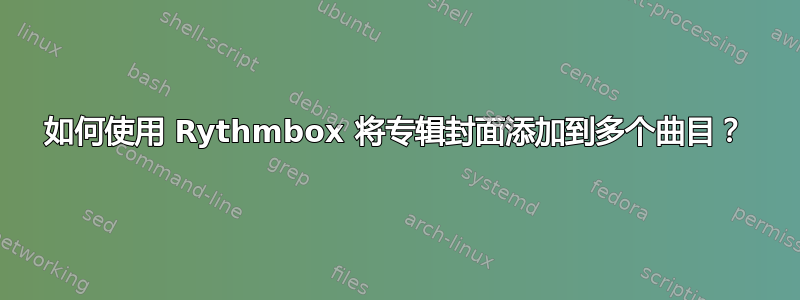 如何使用 Rythmbox 将专辑封面添加到多个曲目？