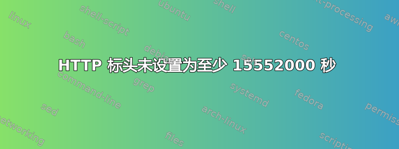 HTTP 标头未设置为至少 15552000 秒