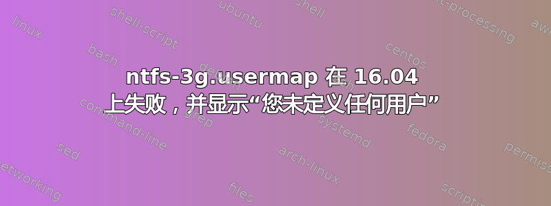 ntfs-3g.usermap 在 16.04 上失败，并显示“您未定义任何用户”