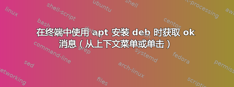 在终端中使用 apt 安装 deb 时获取 ok 消息（从上下文菜单或单击）