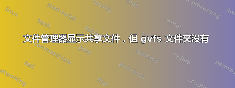 文件管理器显示共享文件，但 gvfs 文件夹没有