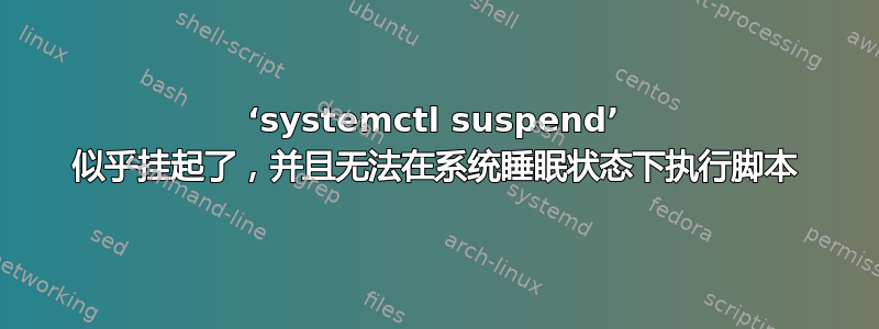 ‘systemctl suspend’ 似乎挂起了，并且无法在系统睡眠状态下执行脚本