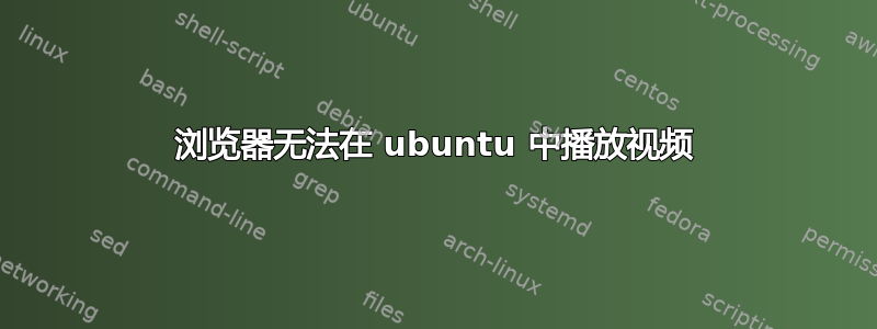 浏览器无法在 ubuntu 中播放视频