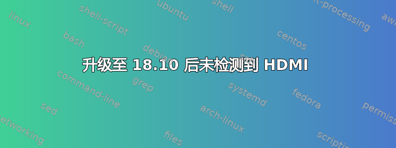 升级至 18.10 后未检测到 HDMI