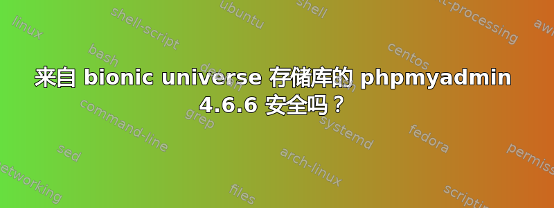 来自 bionic universe 存储库的 phpmyadmin 4.6.6 安全吗？