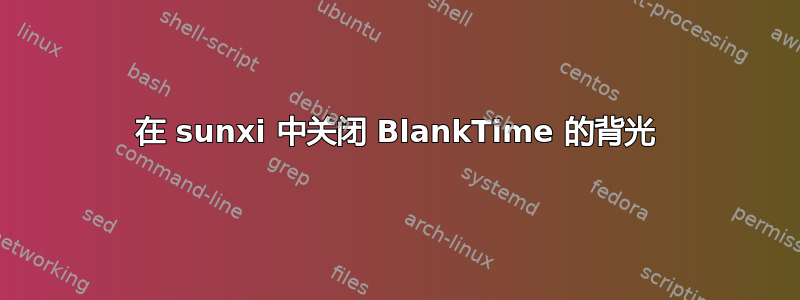 在 sunxi 中关闭 BlankTime 的背光