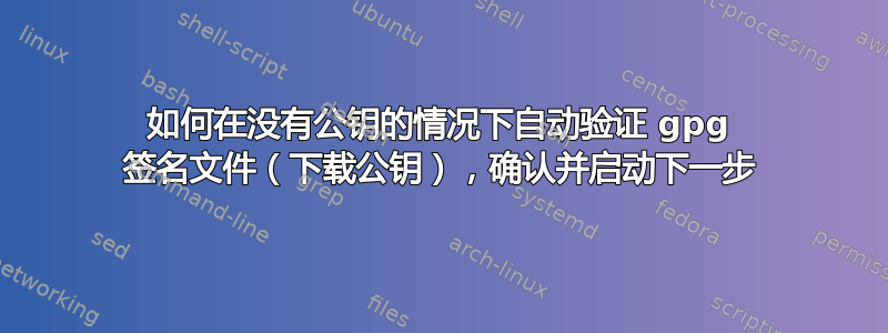 如何在没有公钥的情况下自动验证 gpg 签名文件（下载公钥），确认并启动下一步