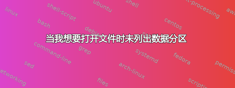 当我想要打开文件时未列出数据分区