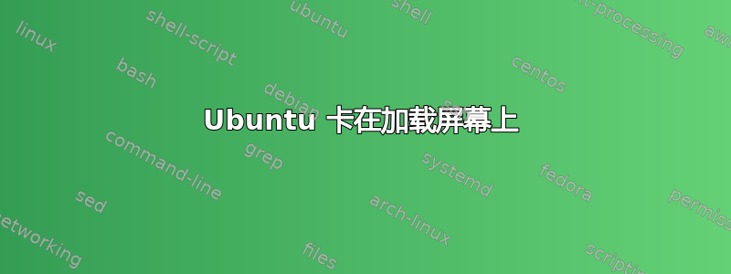 Ubuntu 卡在加载屏幕上