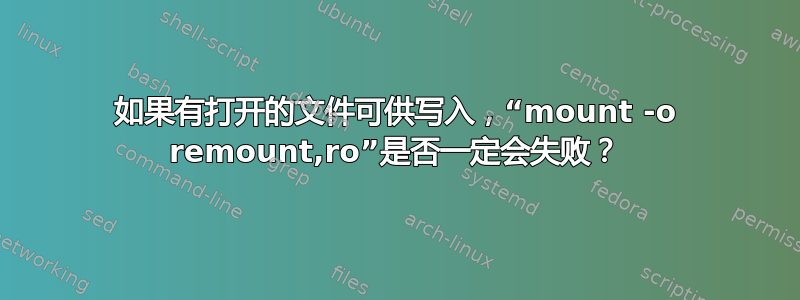 如果有打开的文件可供写入，“mount -o remount,ro”是否一定会失败？