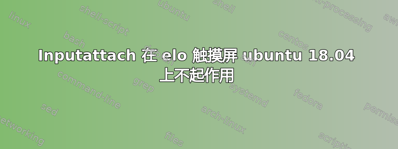 Inputattach 在 elo 触摸屏 ubuntu 18.04 上不起作用