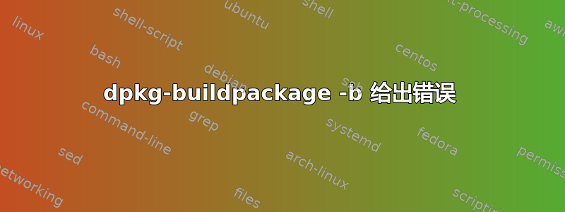 dpkg-buildpackage -b 给出错误