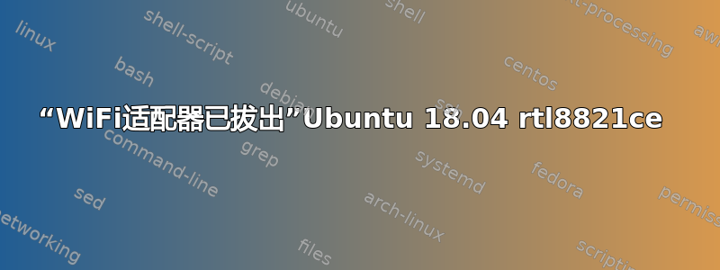 “WiFi适配器已拔出”Ubuntu 18.04 rtl8821ce 