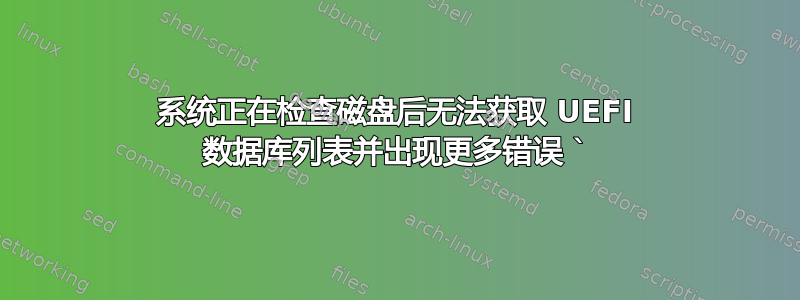 系统正在检查磁盘后无法获取 UEFI 数据库列表并出现更多错误 `