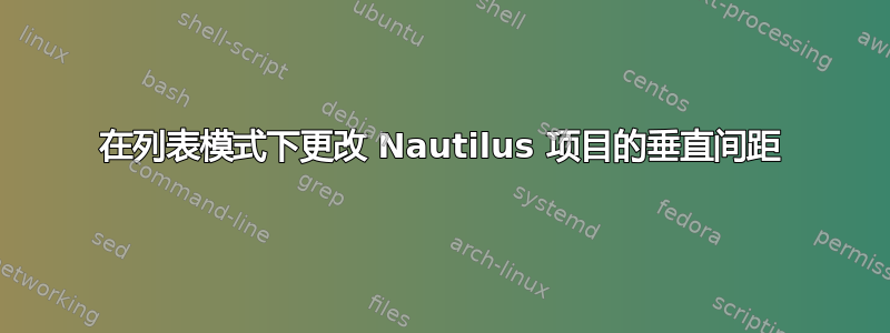 在列表模式下更改 Nautilus 项目的垂直间距