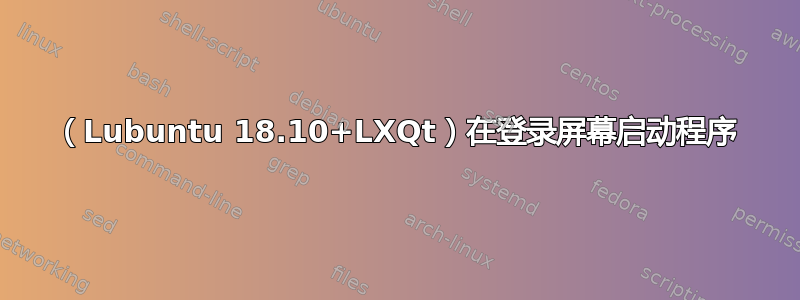 （Lubuntu 18.10+LXQt）在登录屏幕启动程序