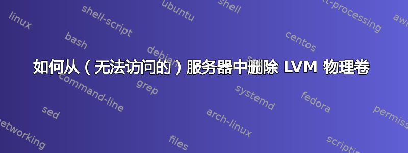 如何从（无法访问的）服务器中删除 LVM 物理卷