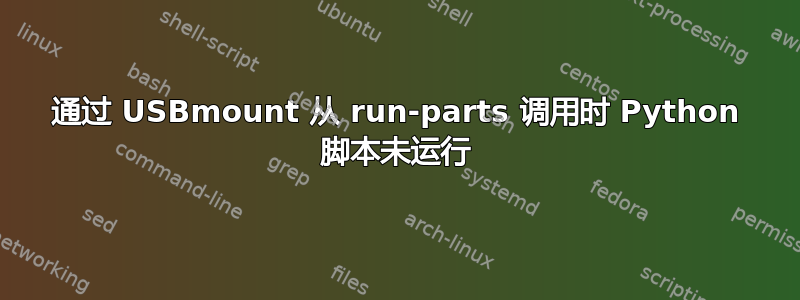 通过 USBmount 从 run-parts 调用时 Python 脚本未运行