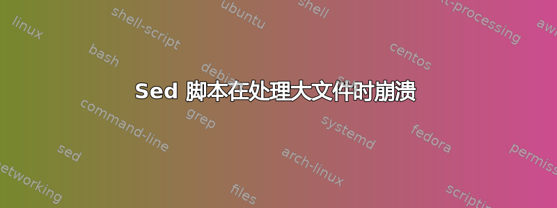 Sed 脚本在处​​理大文件时崩溃