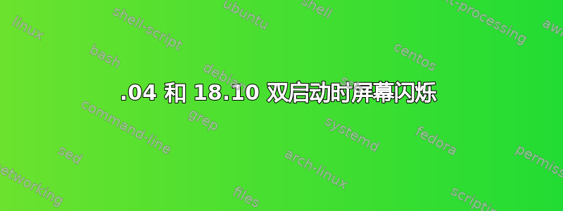 16.04 和 18.10 双启动时屏幕闪烁