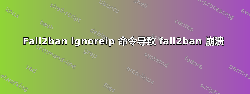 Fail2ban ignoreip 命令导致 fail2ban 崩溃