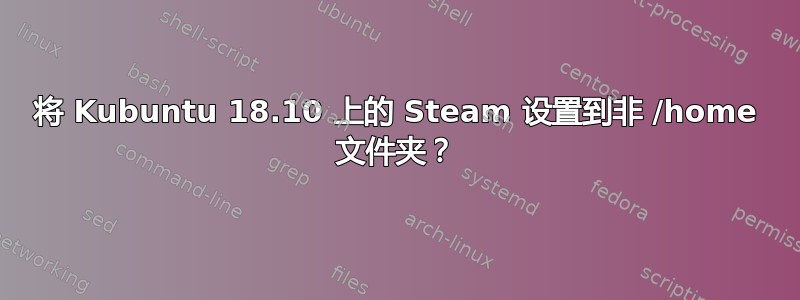 将 Kubuntu 18.10 上的 Steam 设置到非 /home 文件夹？