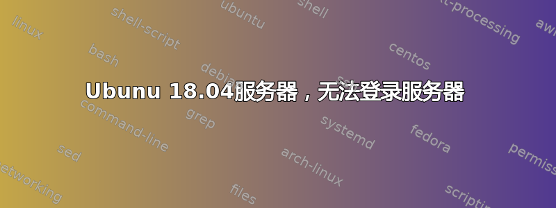 Ubunu 18.04服务器，无法登录服务器