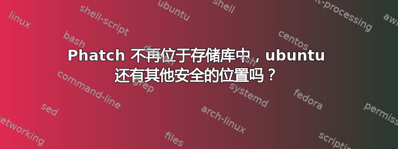 Phatch 不再位于存储库中，ubuntu 还有其他安全的位置吗？