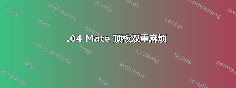 18.04 Mate 顶板双重麻烦