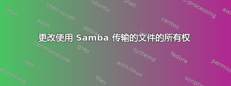 更改使用 Samba 传输的文件的所有权