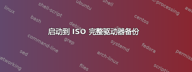 启动到 ISO 完整驱动器备份 