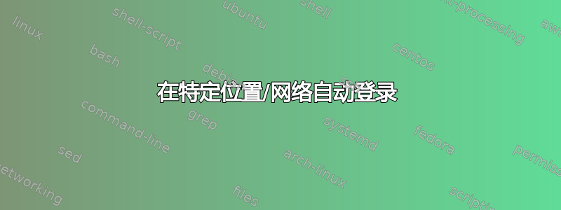 在特定位置/网络自动登录