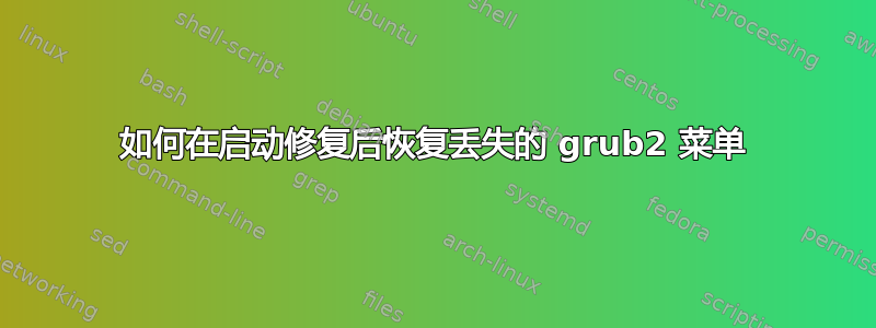 如何在启动修复后恢复丢失的 grub2 菜单