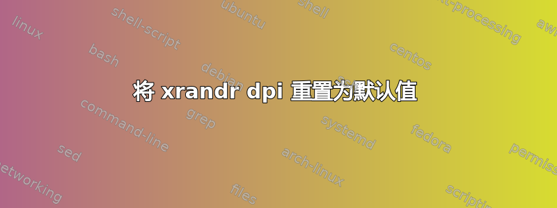 将 xrandr dpi 重置为默认值