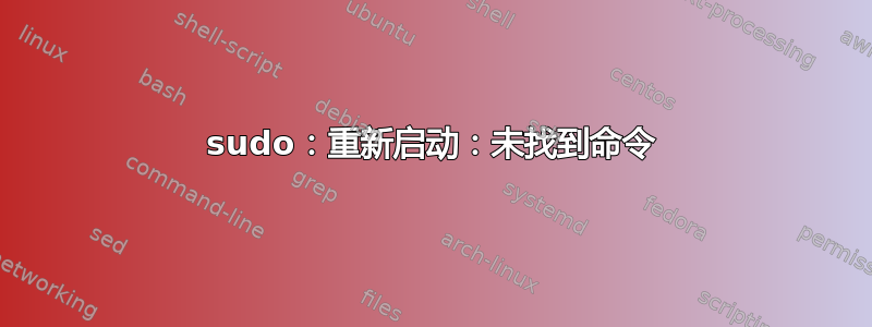 sudo：重新启动：未找到命令