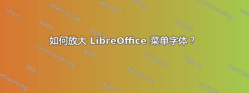 如何放大 LibreOffice 菜单字体？