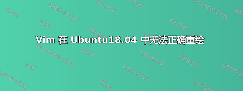 Vim 在 Ubuntu18.04 中无法正确重绘