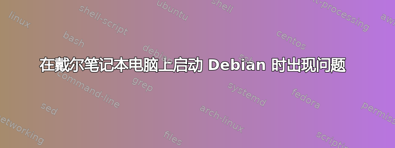 在戴尔笔记本电脑上启动 Debian 时出现问题 