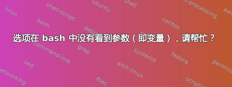 选项在 bash 中没有看到参数（即变量），请帮忙？