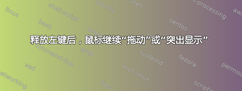 释放左键后，鼠标继续“拖动”或“突出显示”