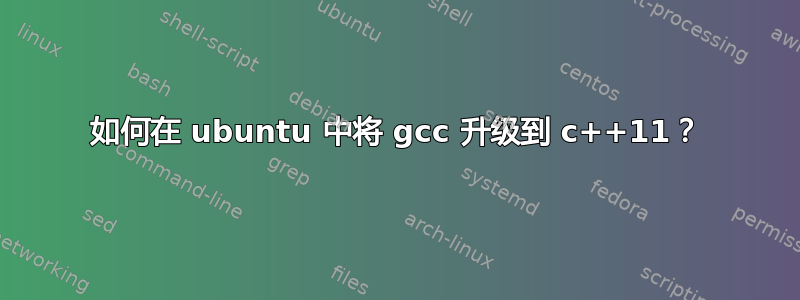 如何在 ubuntu 中将 gcc 升级到 c++11？