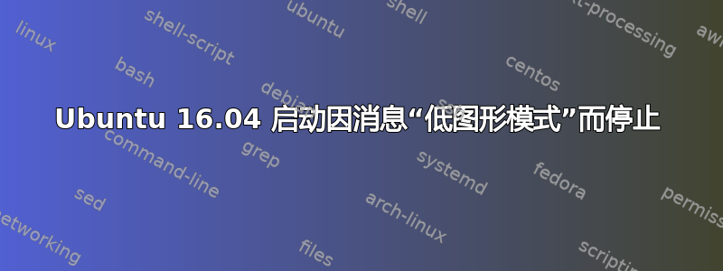 Ubuntu 16.04 启动因消息“低图形模式”而停止