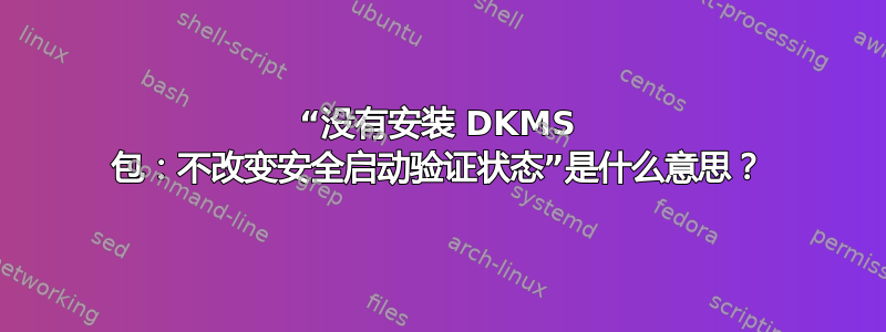 “没有安装 DKMS 包：不改变安全启动验证状态”是什么意思？