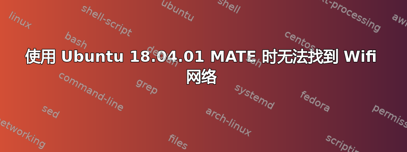 使用 Ubuntu 18.04.01 MATE 时无法找到 Wifi 网络