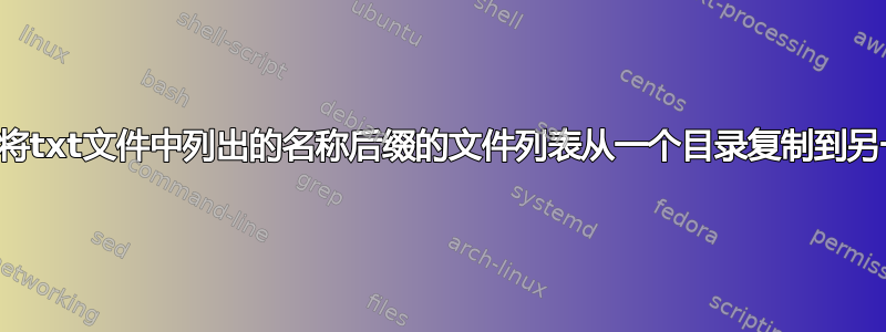 Linux：将txt文件中列出的名称后缀的文件列表从一个目录复制到另一个目录