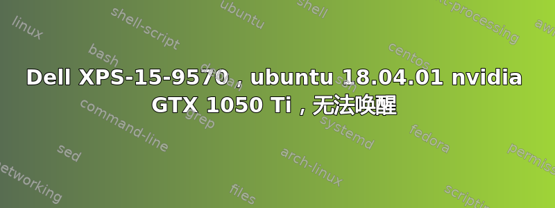 Dell XPS-15-9570，ubuntu 18.04.01 nvidia GTX 1050 Ti，无法唤醒