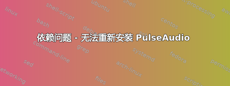 依赖问题 - 无法重新安装 PulseAudio